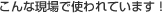 こんな現場で使われています！