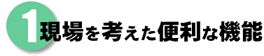 1 現場を考えた便利な機能