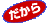 だから