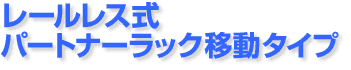 レールレス式パートナーラック移動タイプ