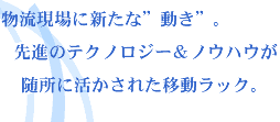 物流現場に新たな“動き”。先進のテクノロジー＆ノウハウが随所に活かされた移動ラック。