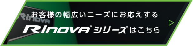 お客様の幅広いニーズにお応えするRinovaシリーズはこちら